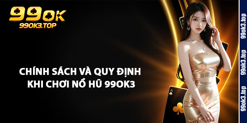 Chính Sách Và Quy Định Khi Chơi Nổ Hũ 99Ok3