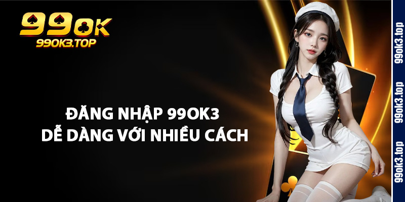 Đăng Nhập 99Ok3 Dễ Dàng Với Nhiều Cách