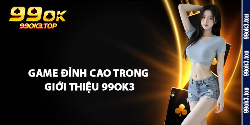 Giới Thiệu 99Ok3 – Địa Chỉ Uy Tín Cho Người Yêu Game Online 3 Game Đỉnh Cao Trong Giới Thiệu 99Ok3