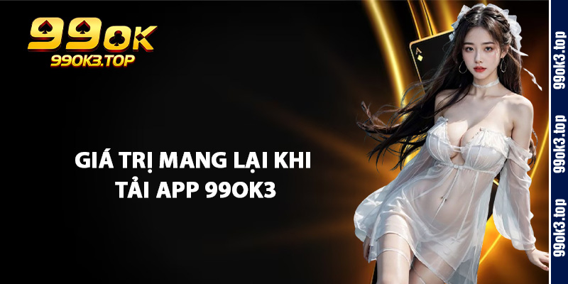Giá Trị Mang Lại Khi Tải App 99Ok3