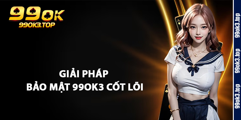 Giải Pháp Bảo Mật 99Ok3 Cốt Lõi