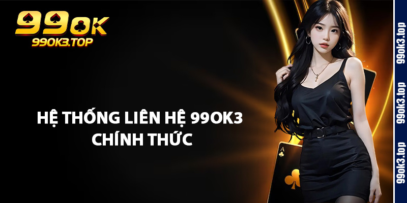 Hệ Thống Liên Hệ 99Ok3 Chính Thức