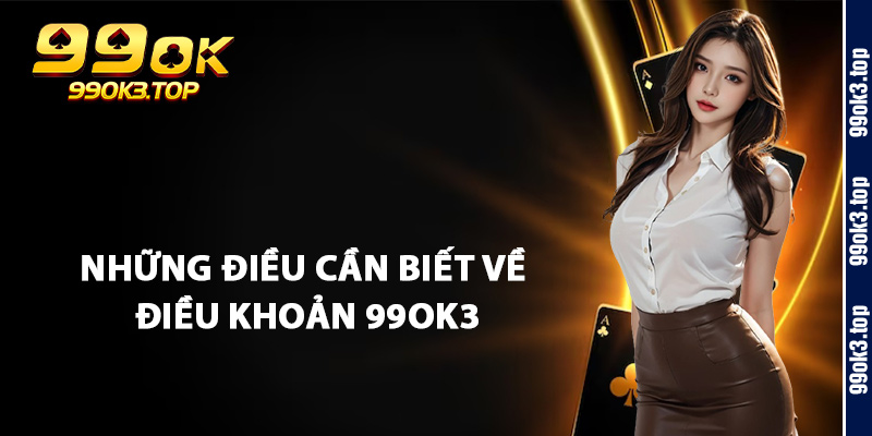 Những Điều Cần Biết Về Điều Khoản 99Ok3