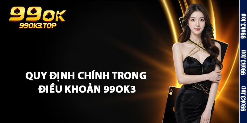 Quy Định Chính Trong Điều Khoản 99Ok3